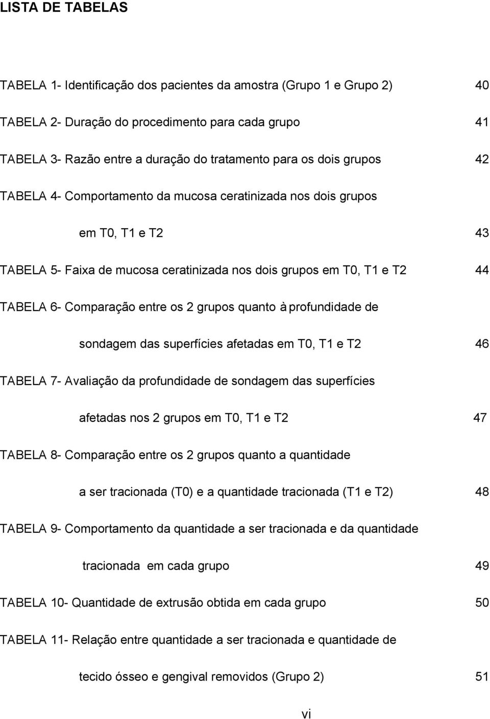 2 grupos quanto à profundidade de sondagem das superfícies afetadas em T0, T1 e T2 46 TABELA 7- Avaliação da profundidade de sondagem das superfícies afetadas nos 2 grupos em T0, T1 e T2 47 TABELA 8-