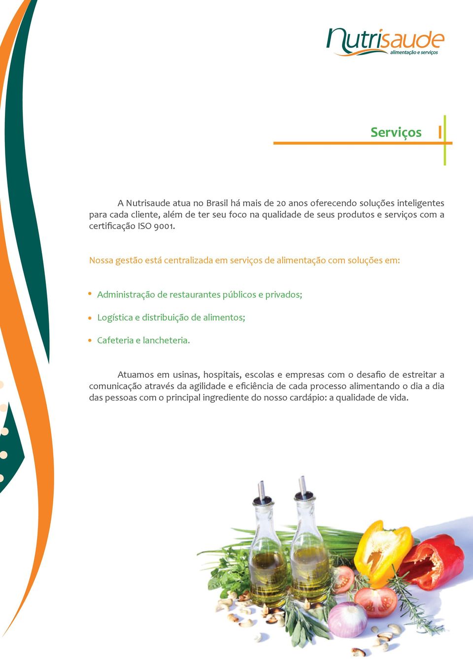 Nossa gestão está centralizada em serviços de alimentação com soluções em: Administração de restaurantes públicos e privados; Logística e distribuição de