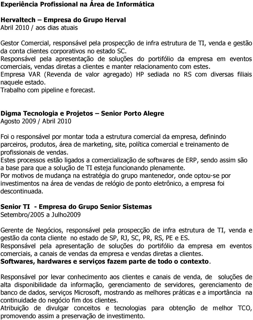 Empresa VAR (Revenda de valor agregado) HP sediada no RS com diversas filiais naquele estado. Trabalho com pipeline e forecast.