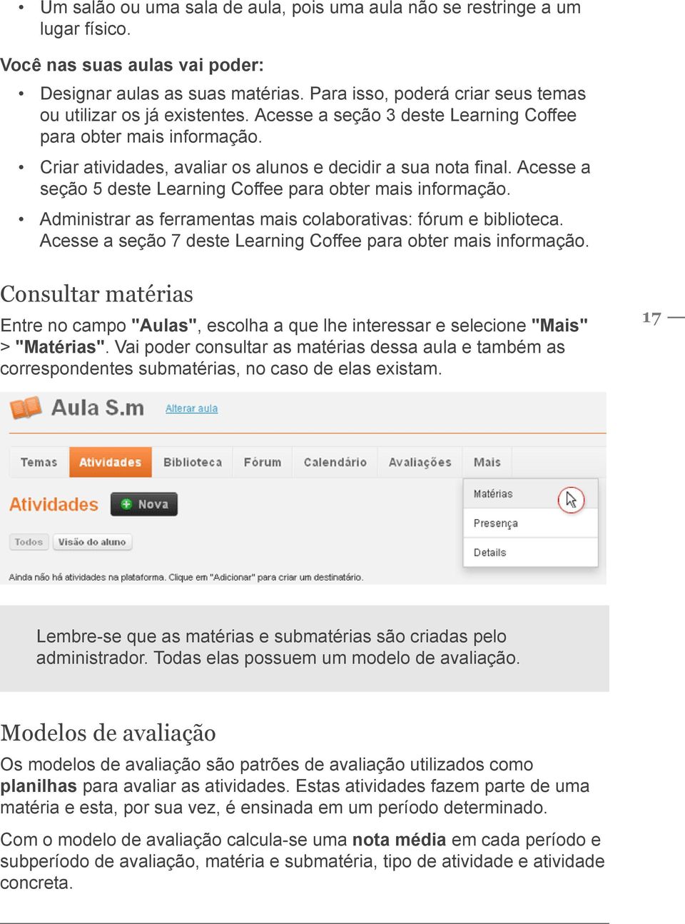 Acesse a seção 5 deste Learning Coffee para obter mais informação. Administrar as ferramentas mais colaborativas: fórum e biblioteca. Acesse a seção 7 deste Learning Coffee para obter mais informação.