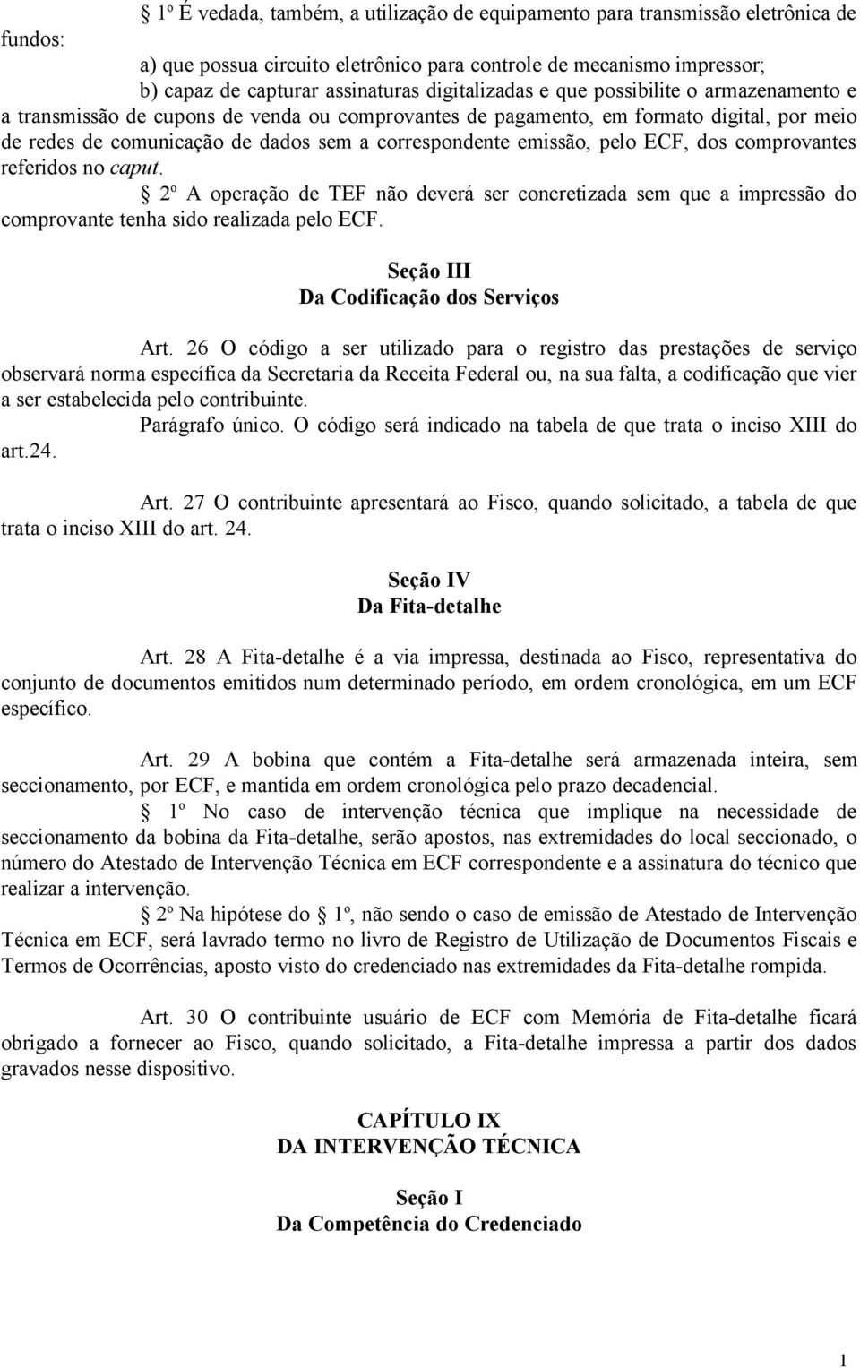 emissão, pelo ECF, dos comprovantes referidos no caput. 2 o A operação de TEF não deverá ser concretizada sem que a impressão do comprovante tenha sido realizada pelo ECF.