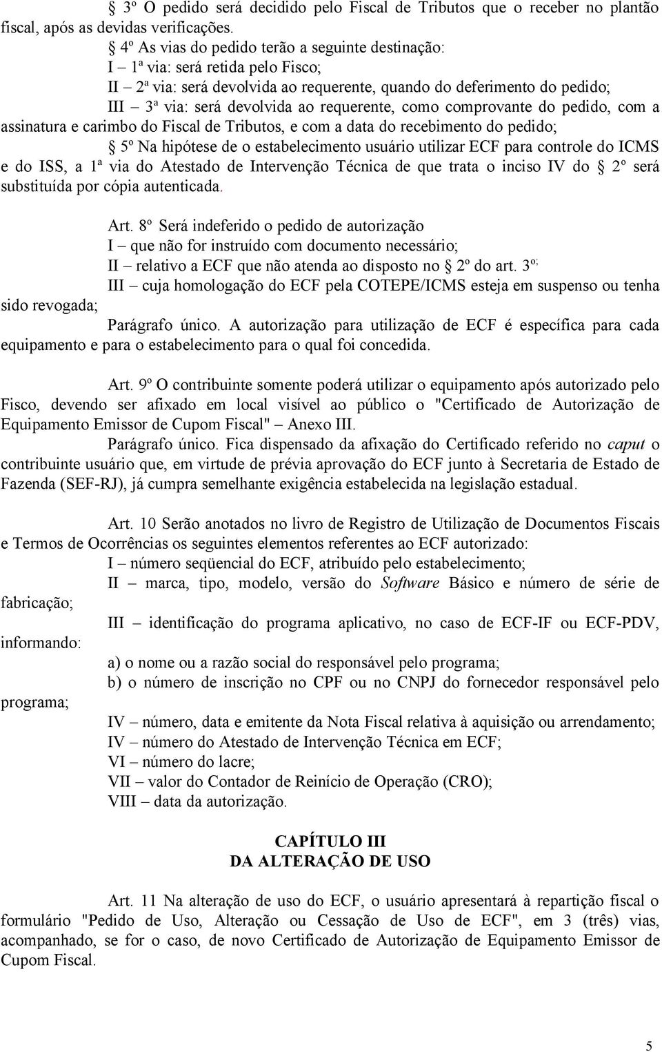 requerente, como comprovante do pedido, com a assinatura e carimbo do Fiscal de Tributos, e com a data do recebimento do pedido; 5 o Na hipótese de o estabelecimento usuário utilizar ECF para