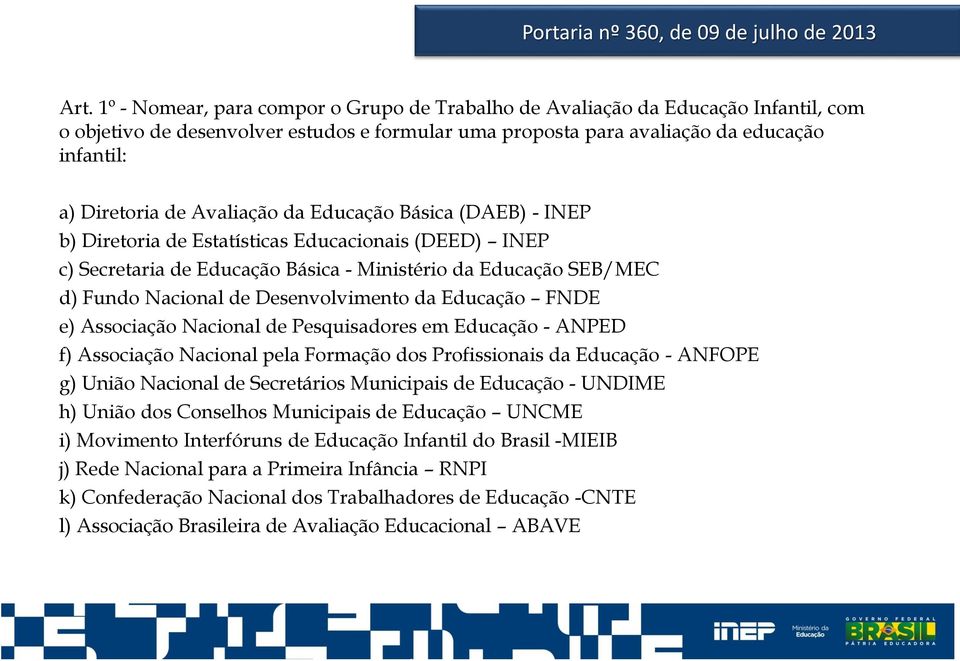 Avaliação da Educação Básica (DAEB) - INEP b) Diretoria de Estatísticas Educacionais (DEED) INEP c) Secretaria de Educação Básica - Ministério da Educação SEB/MEC d) Fundo Nacional de Desenvolvimento