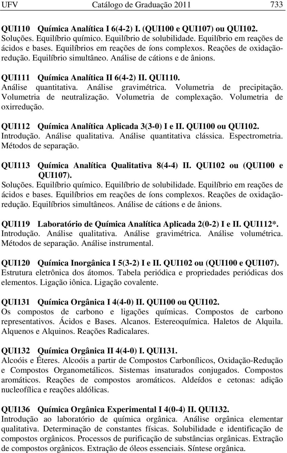 Análise gravimétrica. Volumetria de precipitação. Volumetria de neutralização. Volumetria de complexação. Volumetria de oxirredução. QUI112 Química Analítica Aplicada 3(3-0) I e II. QUI100 ou QUI102.