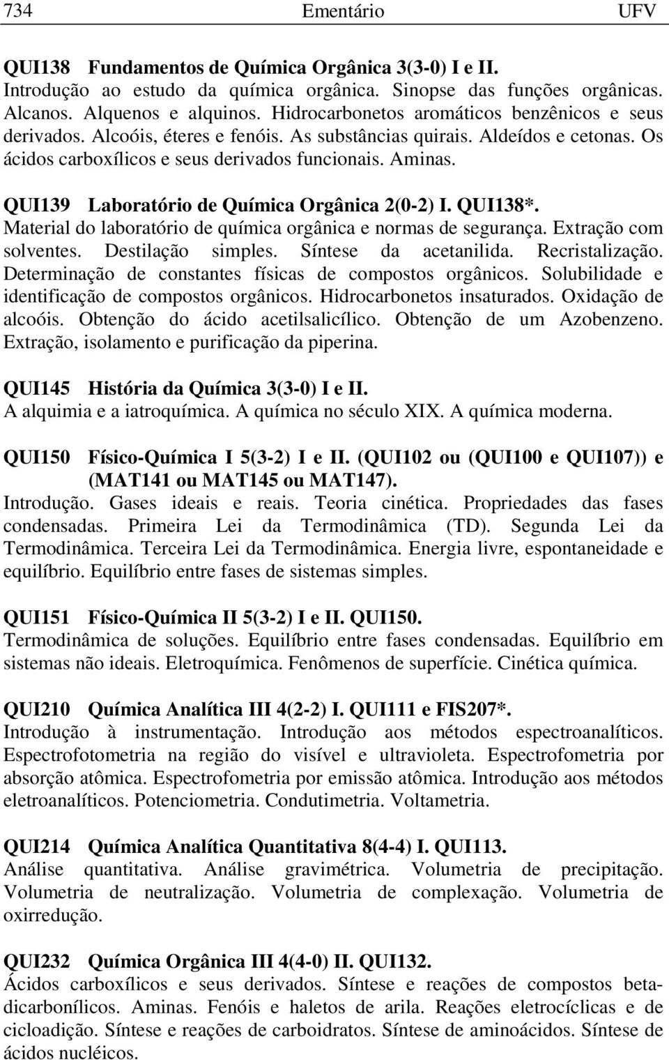 QUI139 Laboratório de Química Orgânica 2(0-2) I. QUI138*. Material do laboratório de química orgânica e normas de segurança. Extração com solventes. Destilação simples. Síntese da acetanilida.