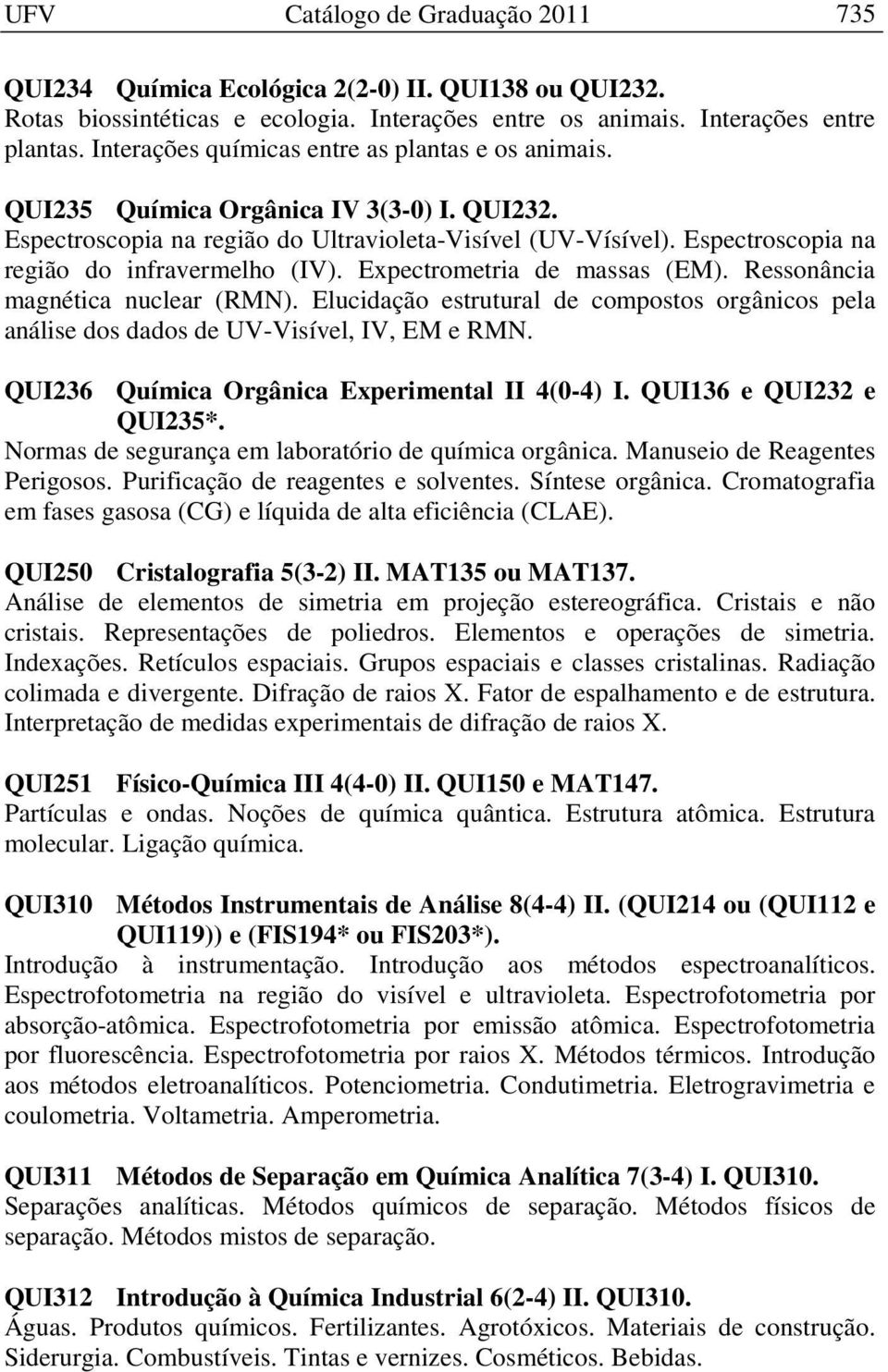 Espectroscopia na região do infravermelho (IV). Expectrometria de massas (EM). Ressonância magnética nuclear (RMN).