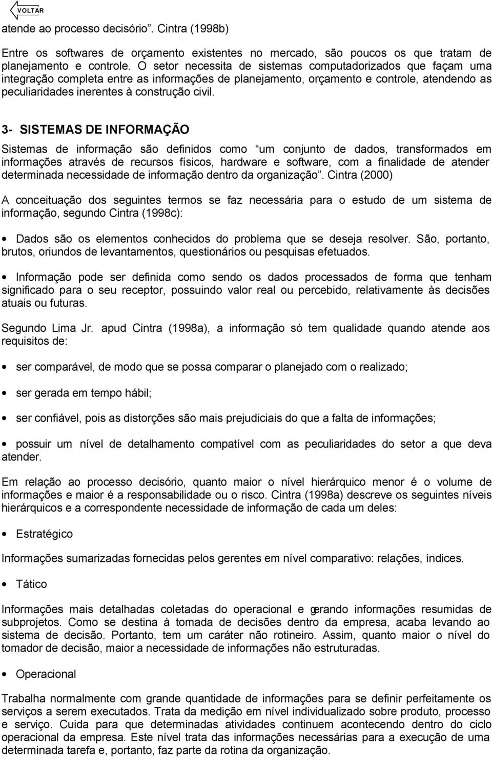 3- SISTEMAS DE INFORMAÇÃO Sistemas de informação são definidos como um conjunto de dados, transformados em informações através de recursos físicos, hardware e software, com a finalidade de atender