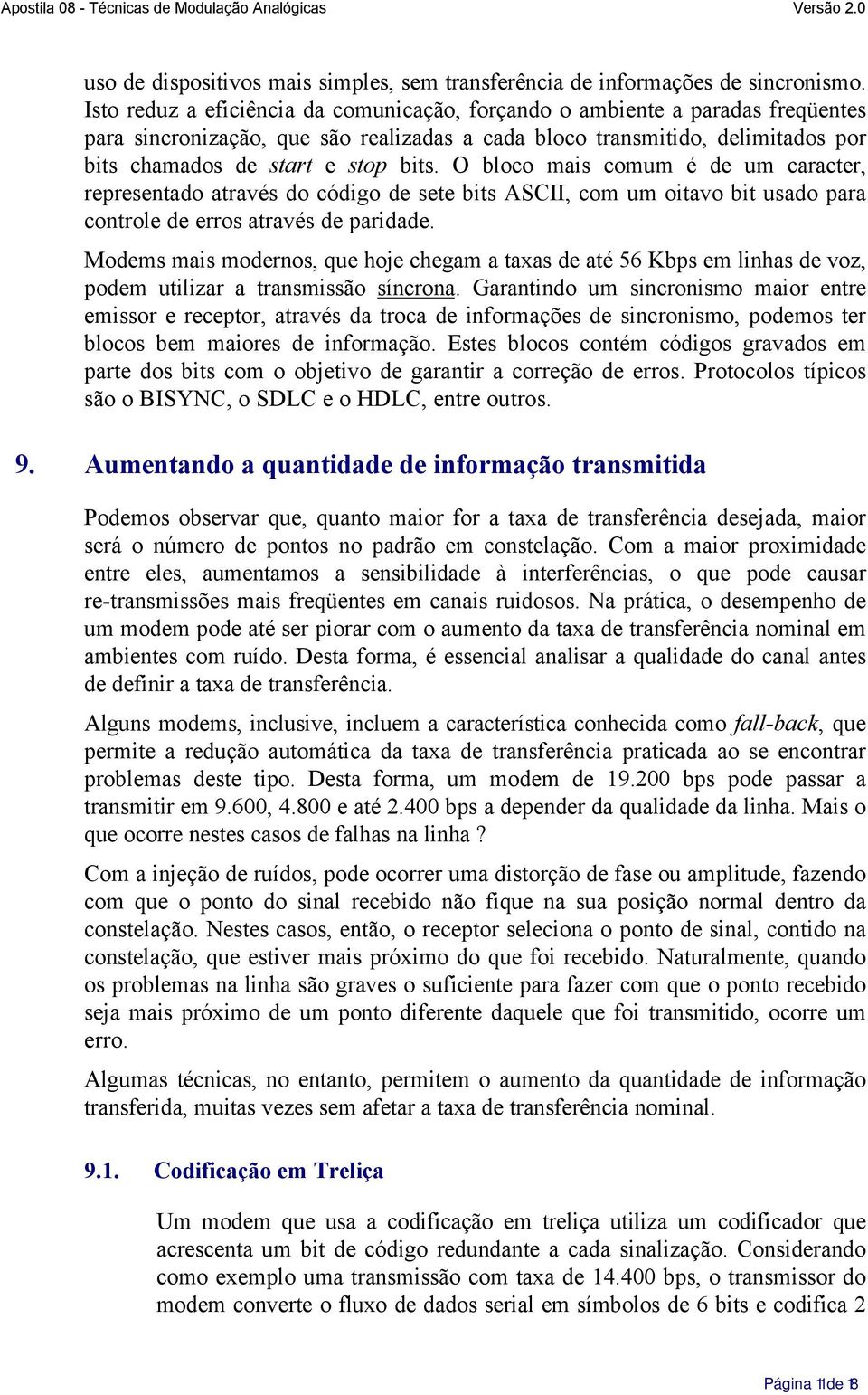 O bloco mais comum é de um caracter, representado através do código de sete bits ASCII, com um oitavo bit usado para controle de erros através de paridade.