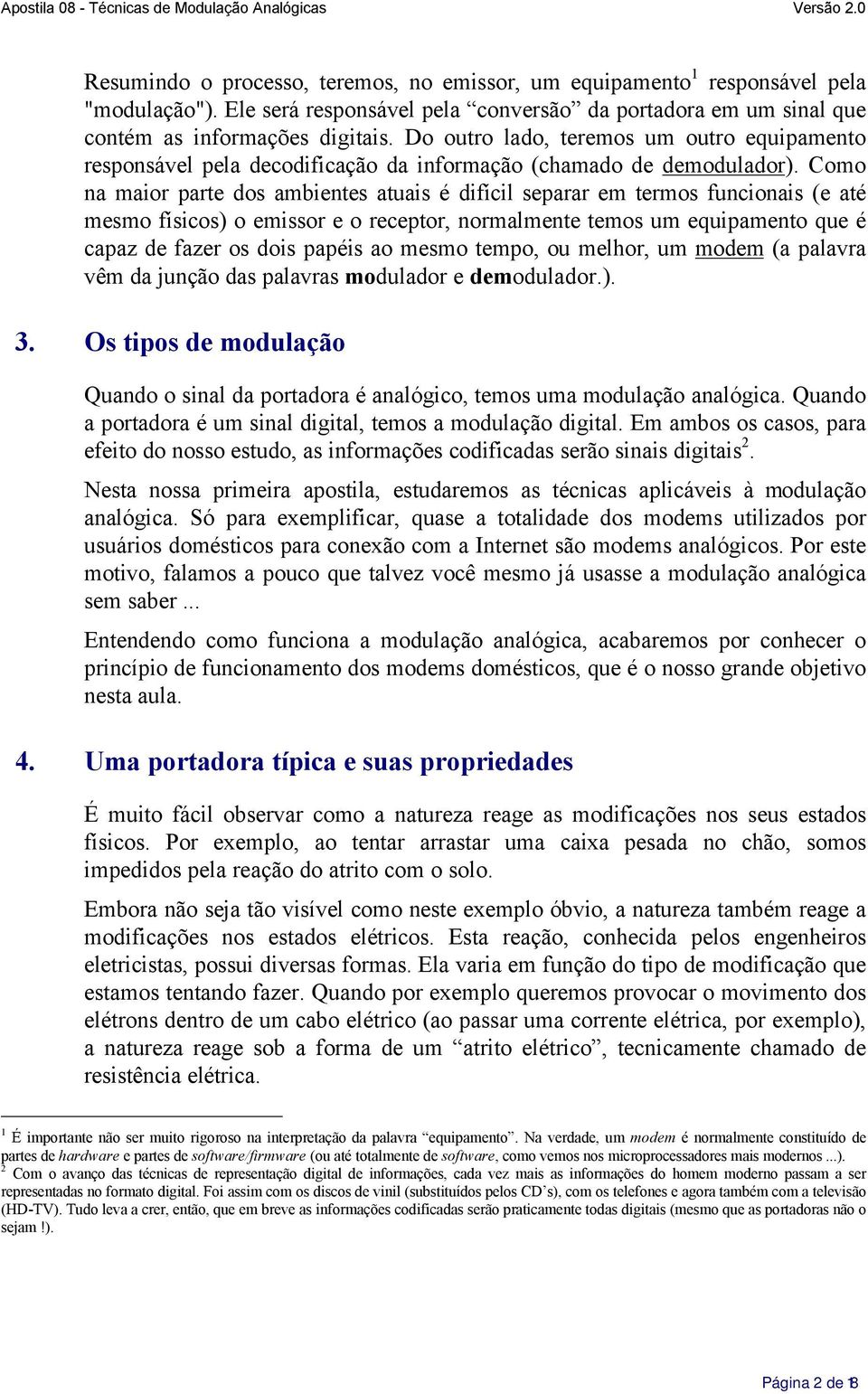 Como na maior parte dos ambientes atuais é difícil separar em termos funcionais (e até mesmo físicos) o emissor e o receptor, normalmente temos um equipamento que é capaz de fazer os dois papéis ao