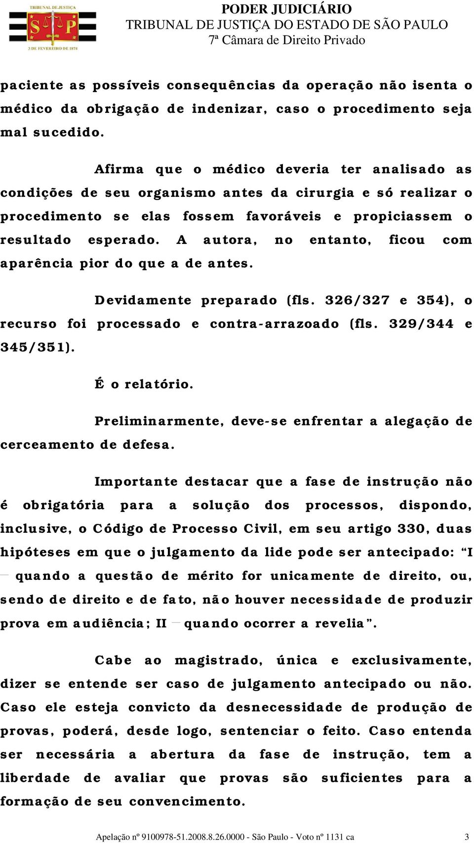 A autora, no entanto, ficou com aparência pior do que a de antes. Devidamente preparado (fls. 326/327 e 354), o recurso foi processado e contra-arrazoado (fls. 329/344 e 345/351). É o relatório.