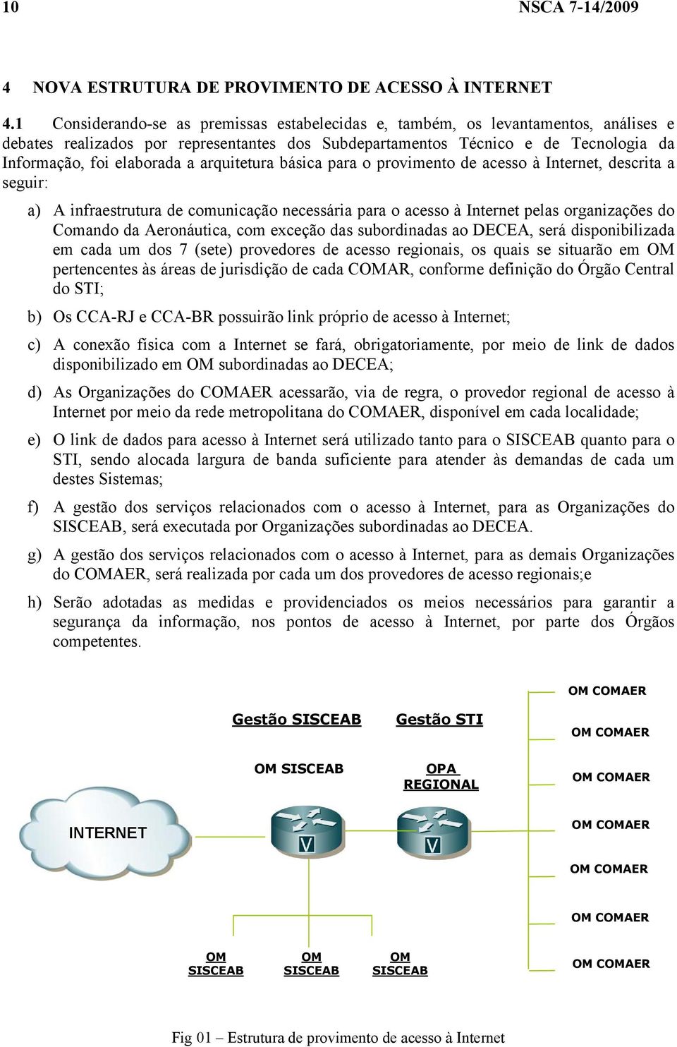 arquitetura básica para o provimento de acesso à Internet, descrita a seguir: a) A infraestrutura de comunicação necessária para o acesso à Internet pelas organizações do Comando da Aeronáutica, com