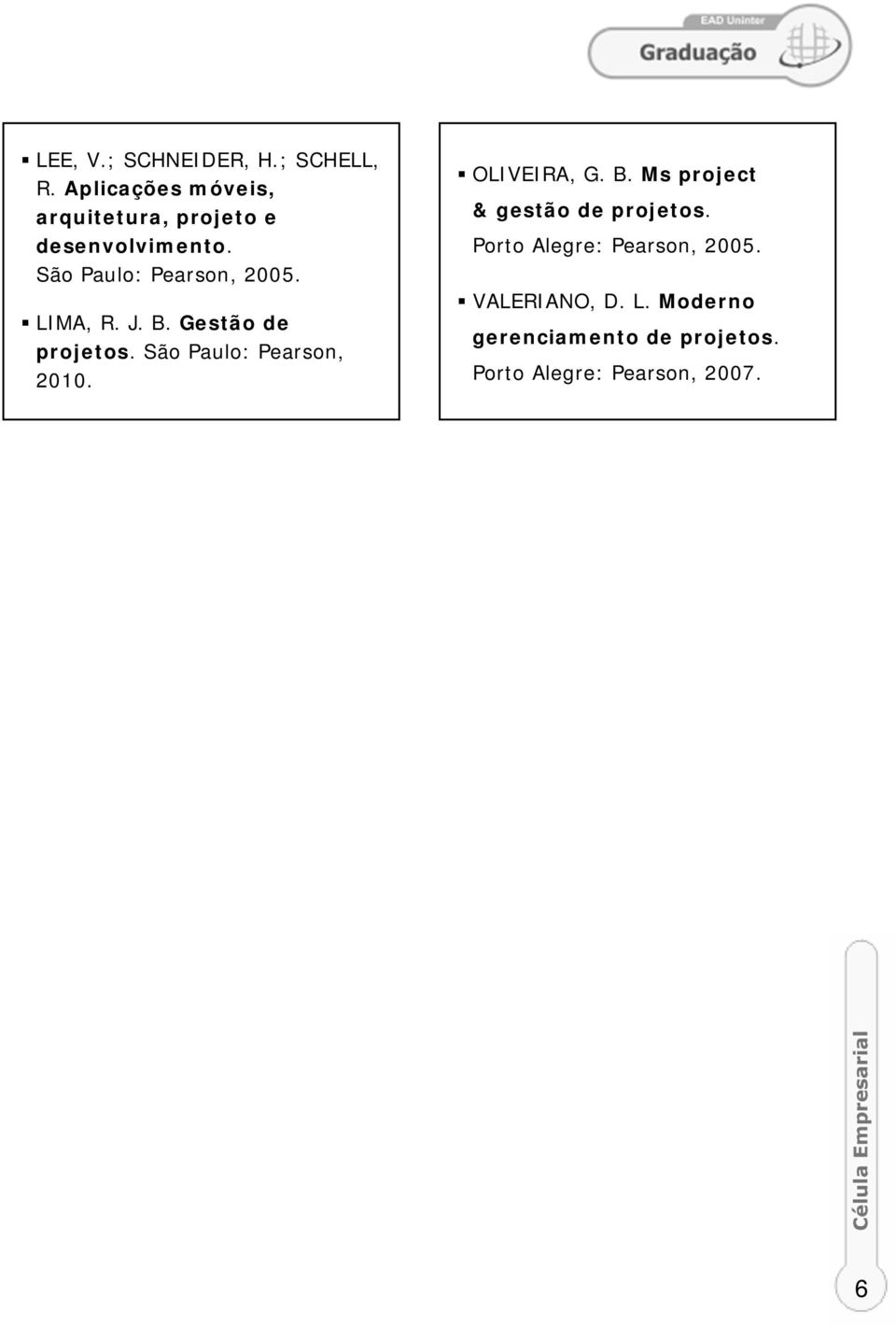LIMA, R. J. B. Gestão de projetos. São Paulo: Pearson, 2010. OLIVEIRA, G. B. Ms project & gestão de projetos.