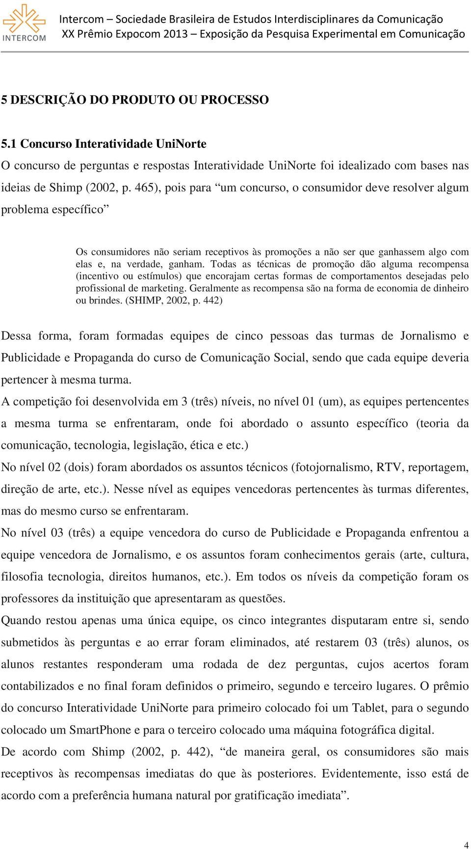 Todas as técnicas de promoção dão alguma recompensa (incentivo ou estímulos) que encorajam certas formas de comportamentos desejadas pelo profissional de marketing.