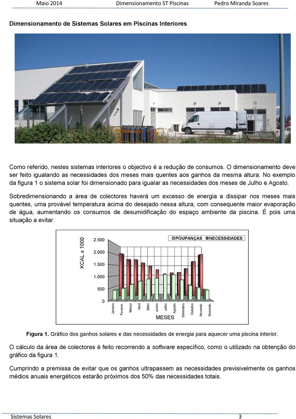 consumos. O dimensionamento deve ser feito igualando as necessidades dos meses mais quentes aos ganhos da mesma altura.