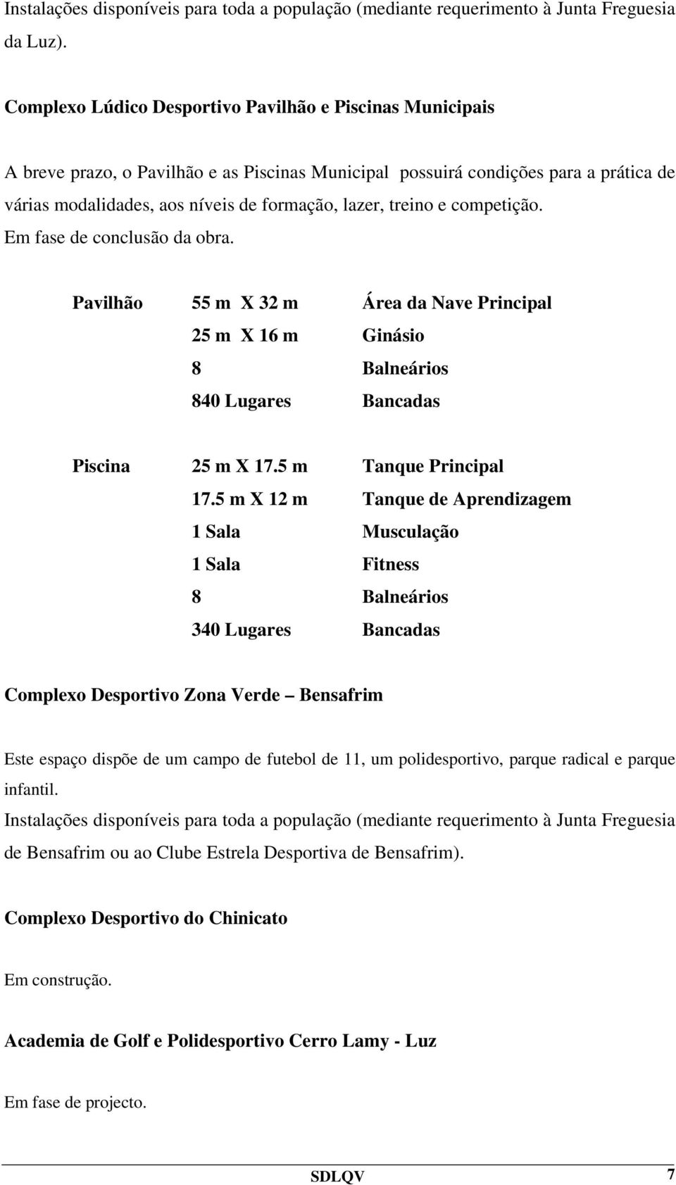 competição. Em fase de conclusão da obra. Pavilhão 55 m X 32 m Ár da Nave Principal 25 m X 16 m 8 Balneários 840 Lugares Bancadas 25 m X 17.5 m Tanque Principal 17.