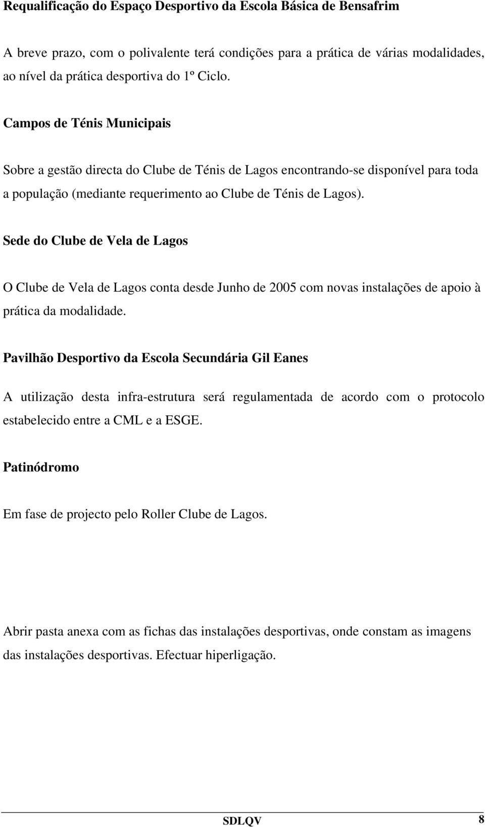 Sede do Clube de Vela de Lagos O Clube de Vela de Lagos conta desde Junho de 2005 com novas instalações de apoio à prática da modalidade.