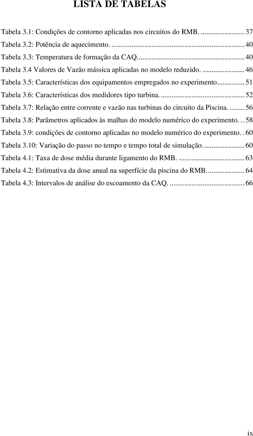 7: Relação entre corrente e vazão nas turbinas do circuito da Piscina.... 56 Tabela 3.8: Parâmetros aplicados às malhas do modelo numérico do experimento... 58 Tabela 3.