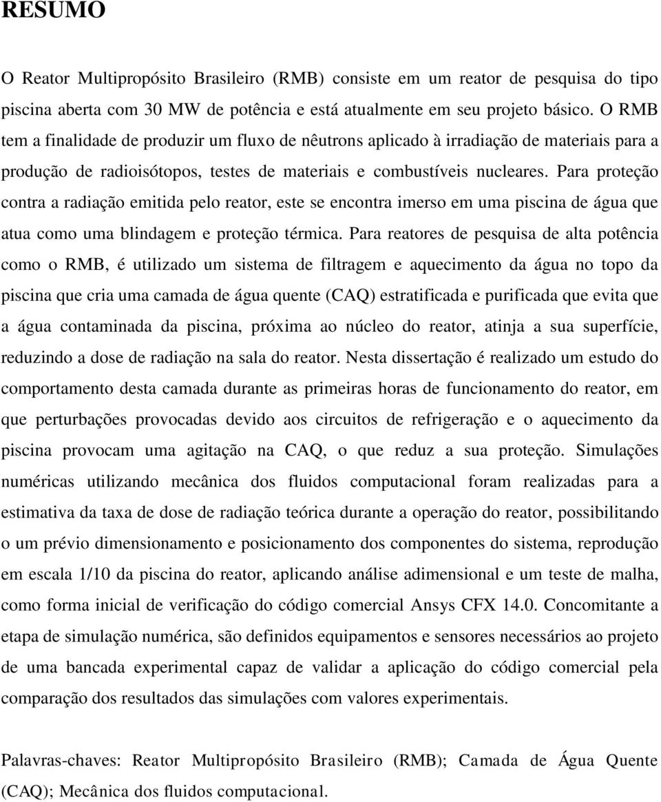 Para proteção contra a radiação emitida pelo reator, este se encontra imerso em uma piscina de água que atua como uma blindagem e proteção térmica.