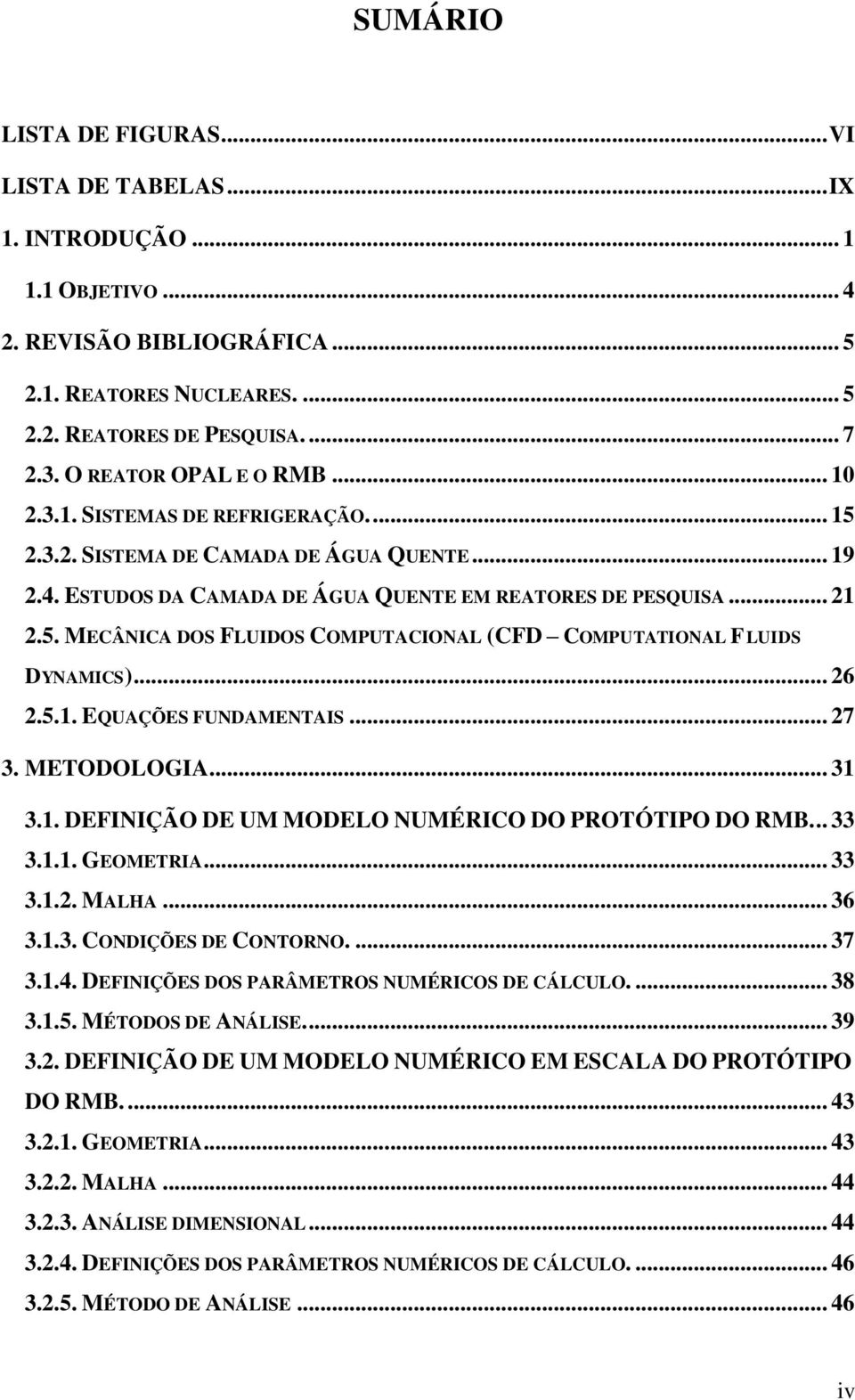 .. 26 2.5.1. EQUAÇÕES FUNDAMENTAIS... 27 3. METODOLOGIA... 31 3.1. DEFINIÇÃO DE UM MODELO NUMÉRICO DO PROTÓTIPO DO RMB... 33 3.1.1. GEOMETRIA... 33 3.1.2. MALHA... 36 3.1.3. CONDIÇÕES DE CONTORNO.