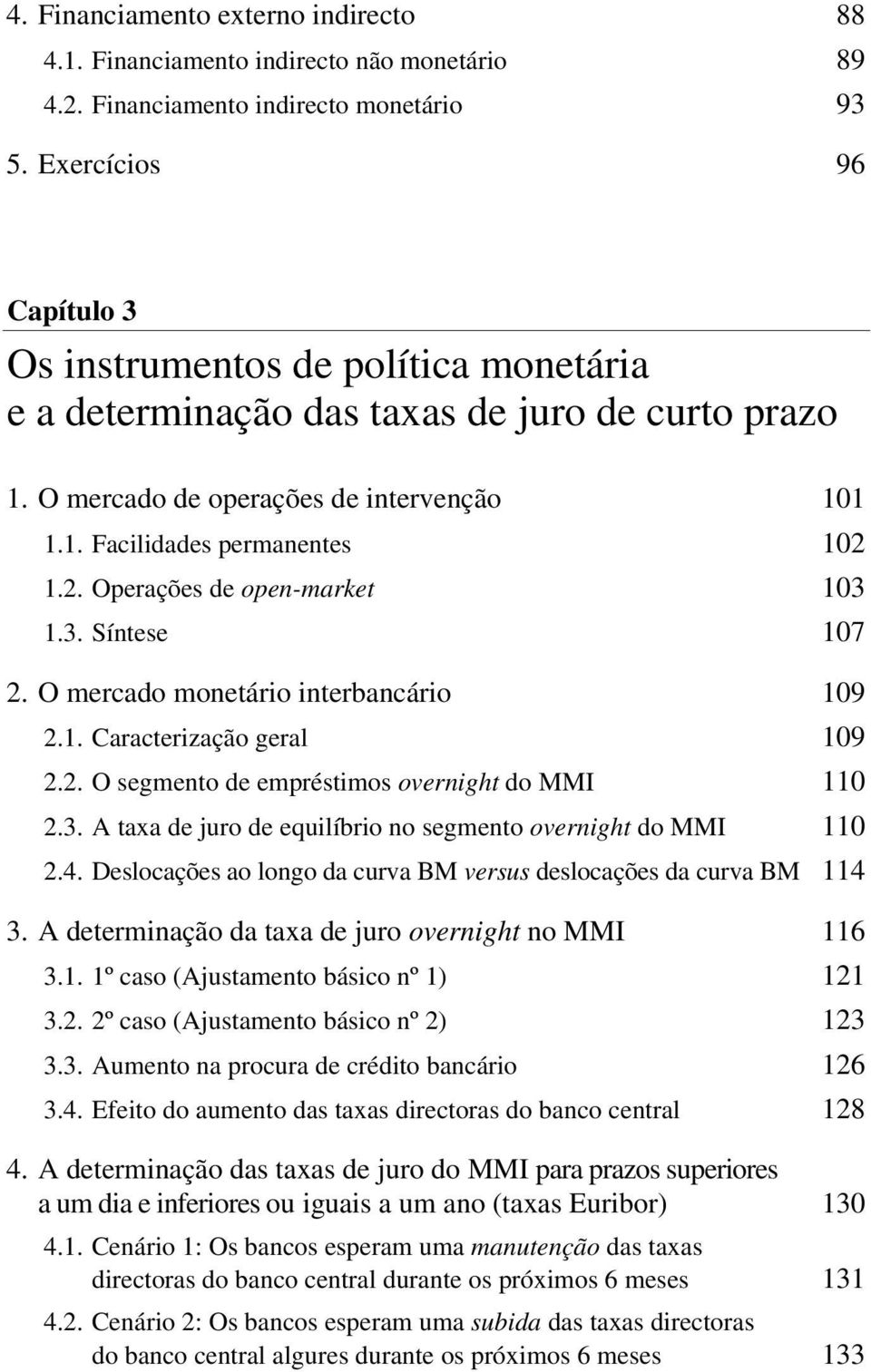 1.2. Operações de open-market 103 1.3. Síntese 107 2. O mercado monetário interbancário 109 2.1. Caracterização geral 109 2.2. O segmento de empréstimos overnight do MMI 110 2.3. A taxa de juro de equilíbrio no segmento overnight do MMI 110 2.