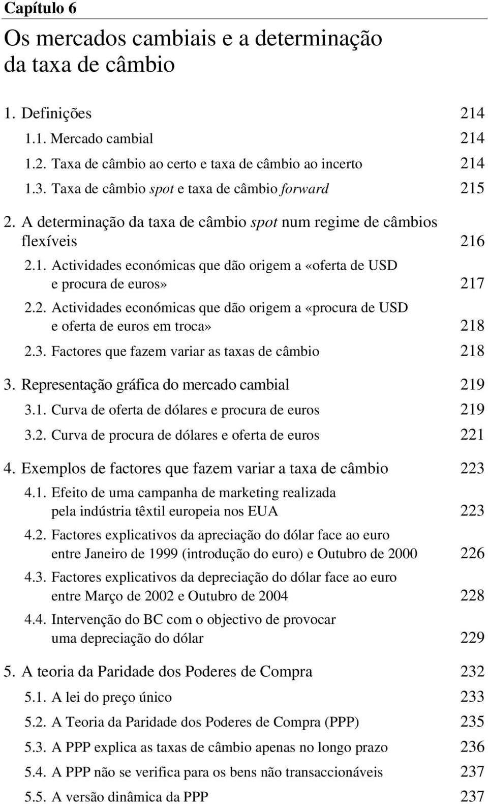 2. Actividades económicas que dão origem a «procura de USD e oferta de euros em troca» 218 2.3. Factores que fazem variar as taxas de câmbio 218 3. Representação gráfica do mercado cambial 219 3.1. Curva de oferta de dólares e procura de euros 219 3.