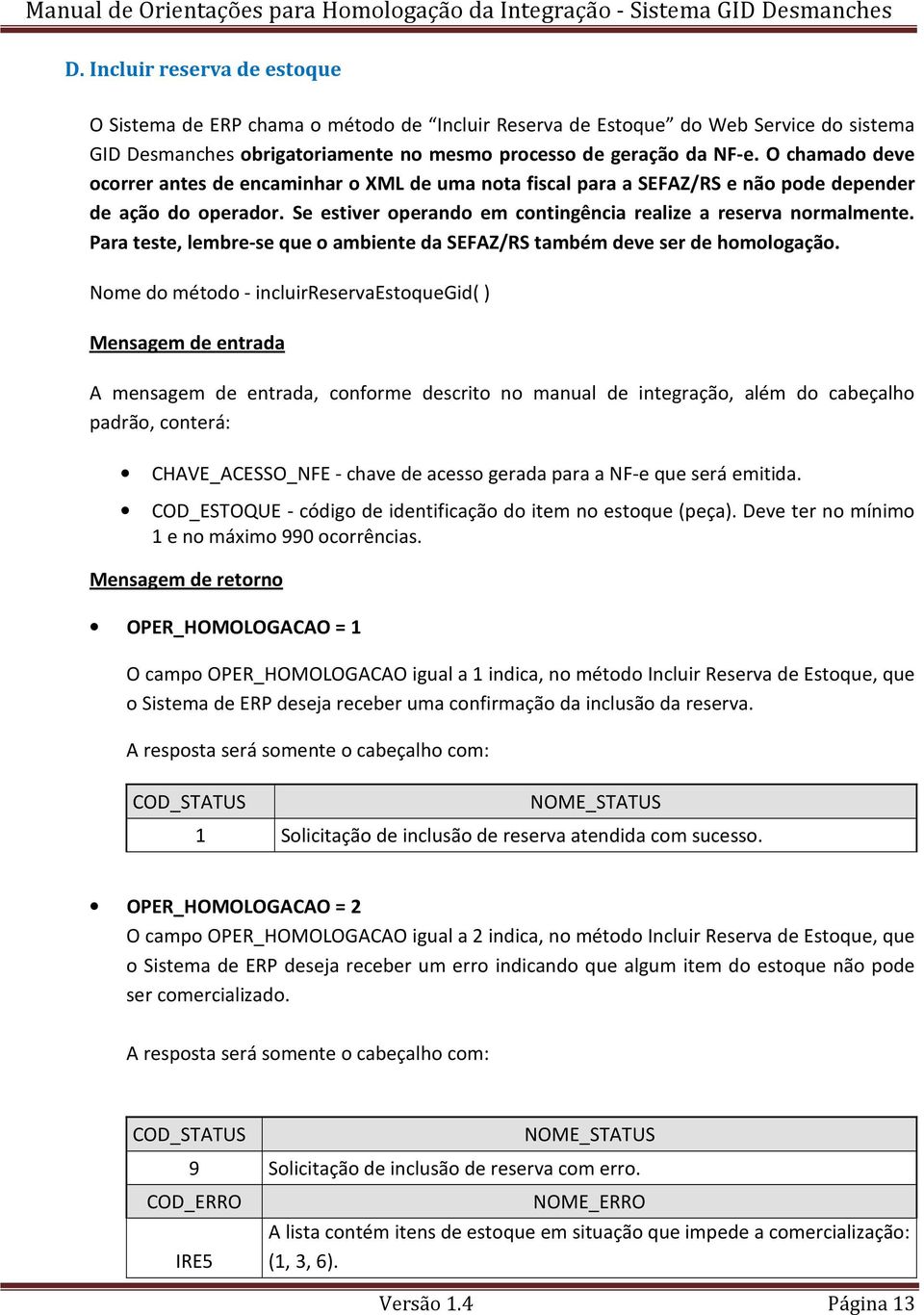 Para teste, lembre-se que o ambiente da SEFAZ/RS também deve ser de homologação.