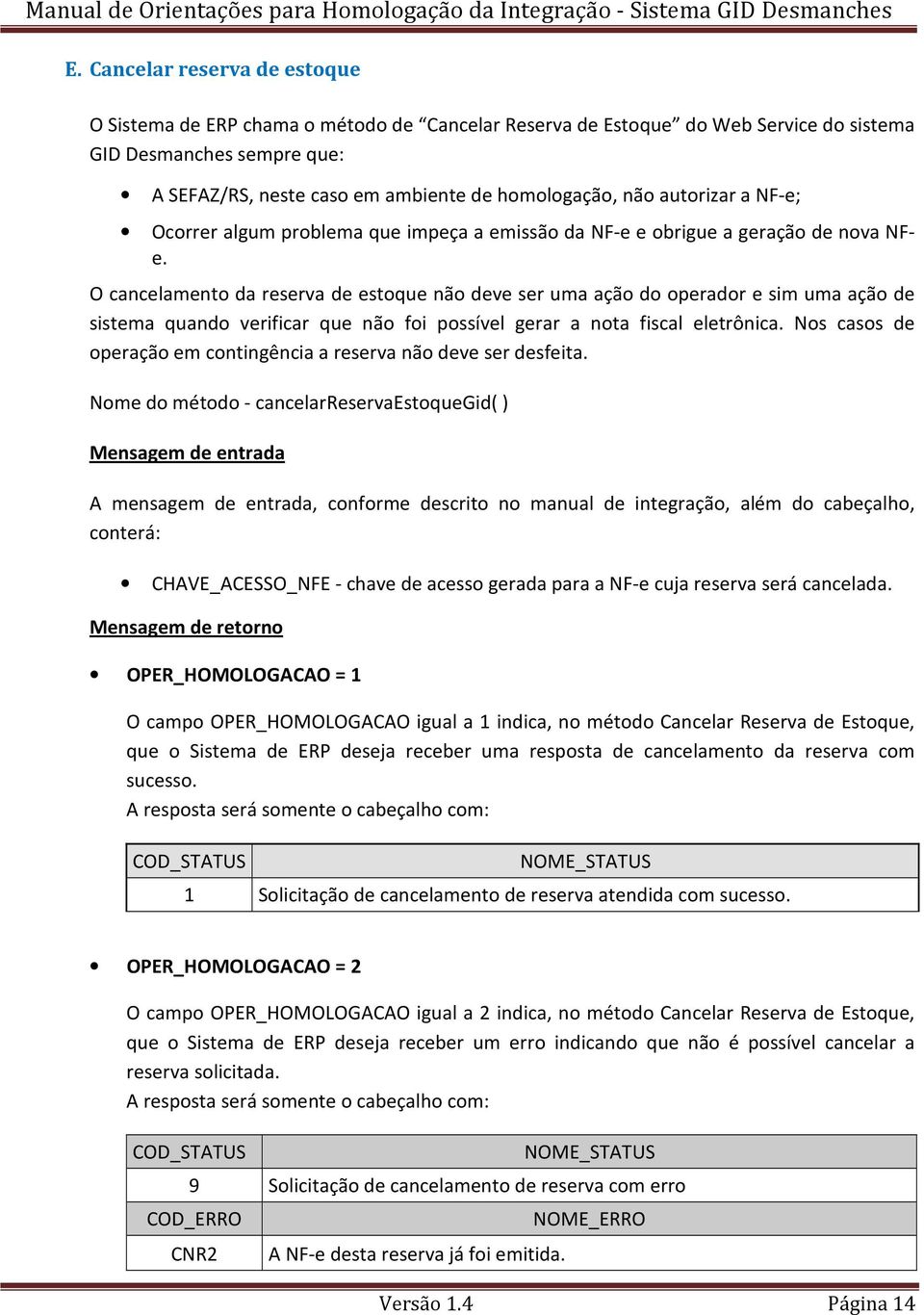 O cancelamento da reserva de estoque não deve ser uma ação do operador e sim uma ação de sistema quando verificar que não foi possível gerar a nota fiscal eletrônica.