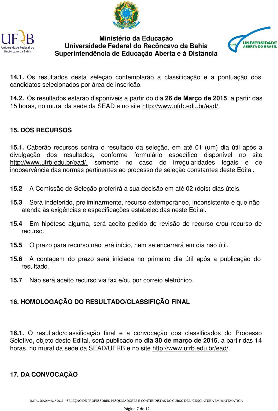 , a partir das 15 horas, no mural da sede da SEAD e no site http://www.ufrb.edu.br/ead/. 15. DOS RECURSOS 15.1. Caberão recursos contra o resultado da seleção, em até 01 (um) dia útil após a divulgação dos resultados, conforme formulário específico disponível no site http://www.