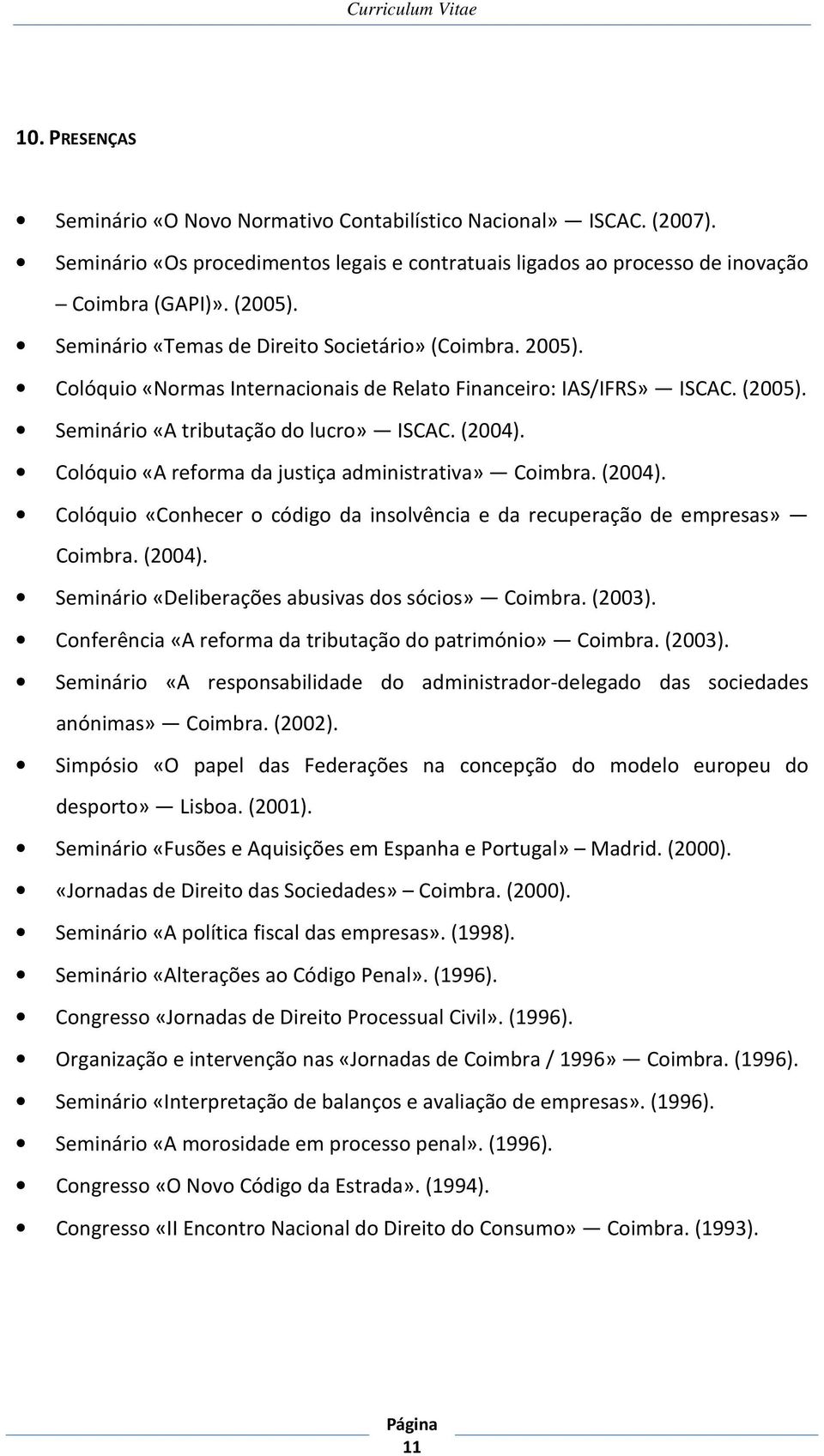 Colóquio «A reforma da justiça administrativa» Coimbra. (2004). Colóquio «Conhecer o código da insolvência e da recuperação de empresas» Coimbra. (2004). Seminário «Deliberações abusivas dos sócios» Coimbra.