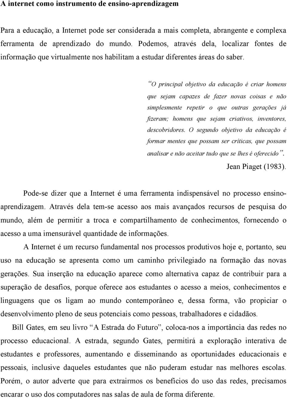 O principal objetivo da educação é criar homens que sejam capazes de fazer novas coisas e não simplesmente repetir o que outras gerações já fizeram; homens que sejam criativos, inventores,