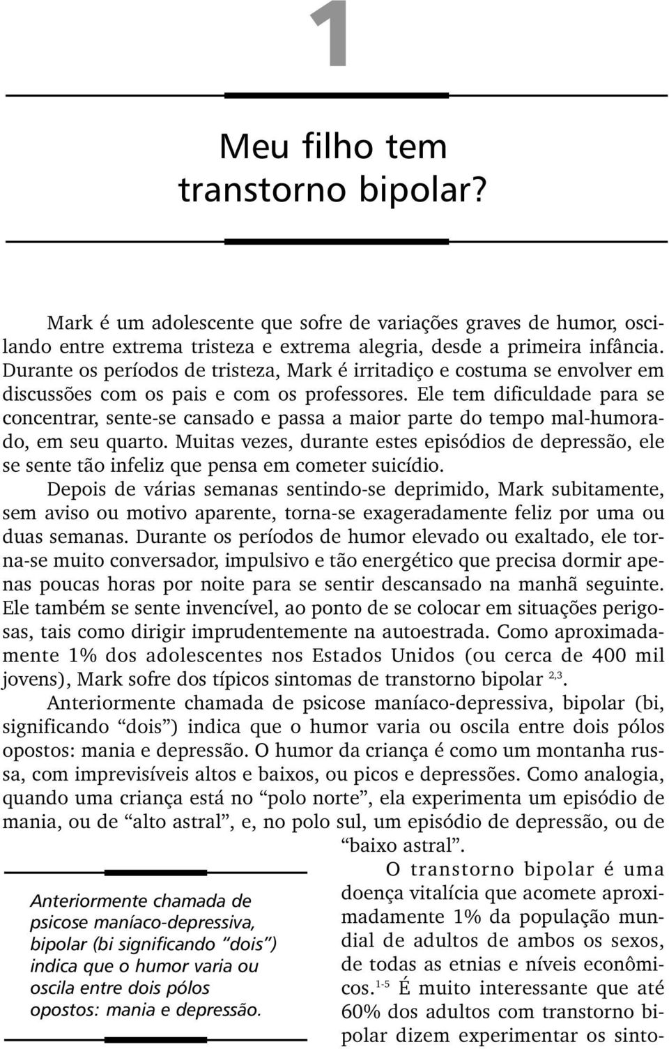 Ele tem dificuldade para se concentrar, sente-se cansado e passa a maior parte do tempo mal-humorado, em seu quarto.