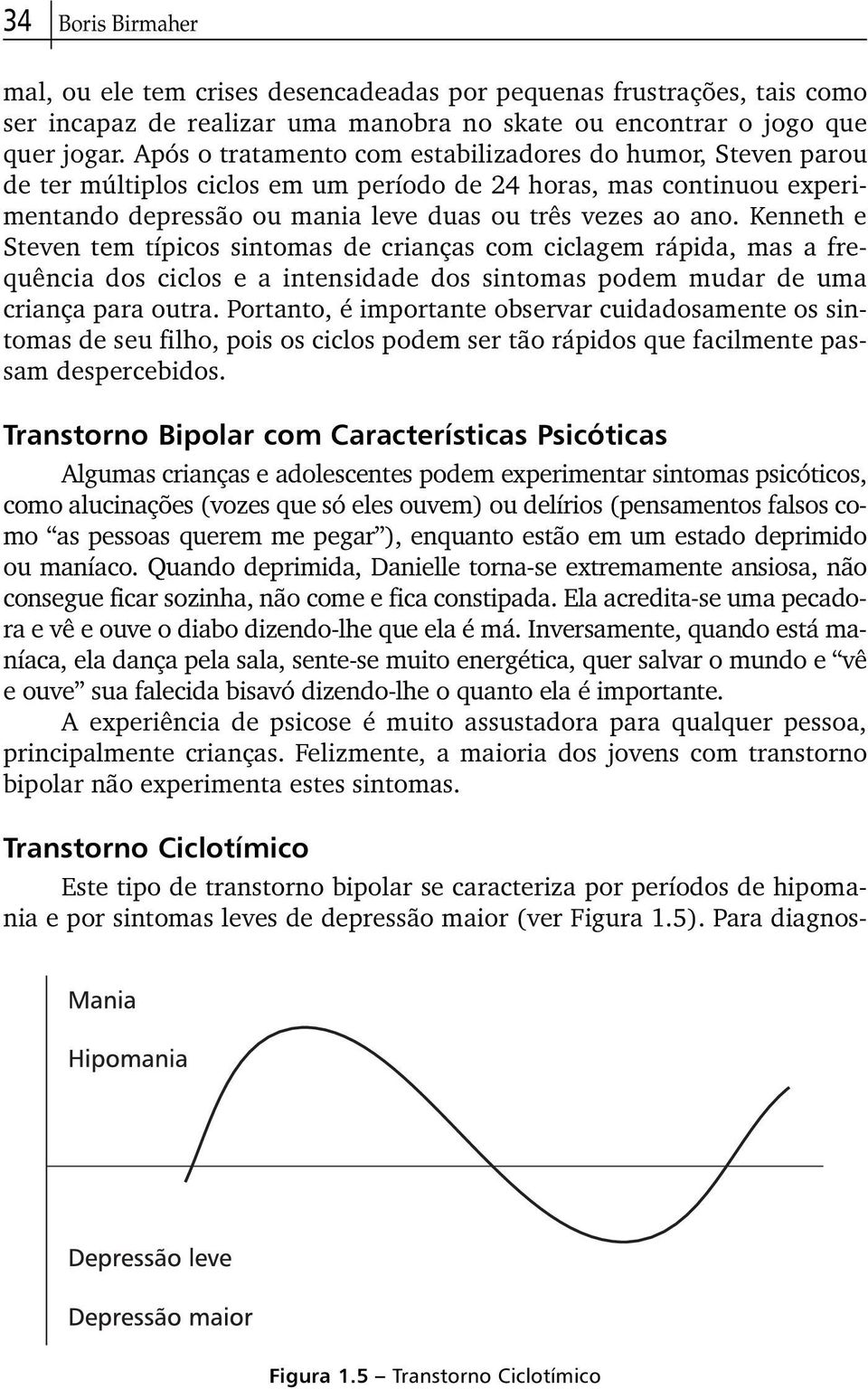 Kenneth e Steven tem típicos sintomas de crianças com ciclagem rápida, mas a frequência dos ciclos e a intensidade dos sintomas podem mudar de uma criança para outra.