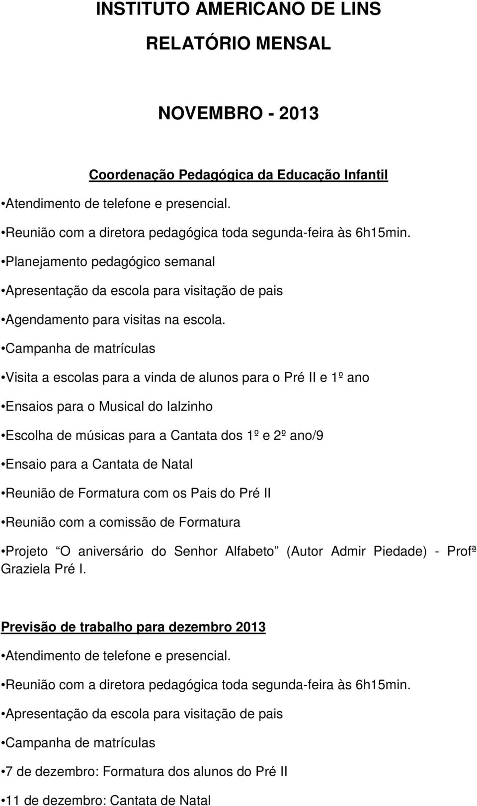 Campanha de matrículas Visita a escolas para a vinda de alunos para o Pré II e 1º ano Ensaios para o Musical do Ialzinho Escolha de músicas para a Cantata dos 1º e 2º ano/9 Ensaio para a Cantata de