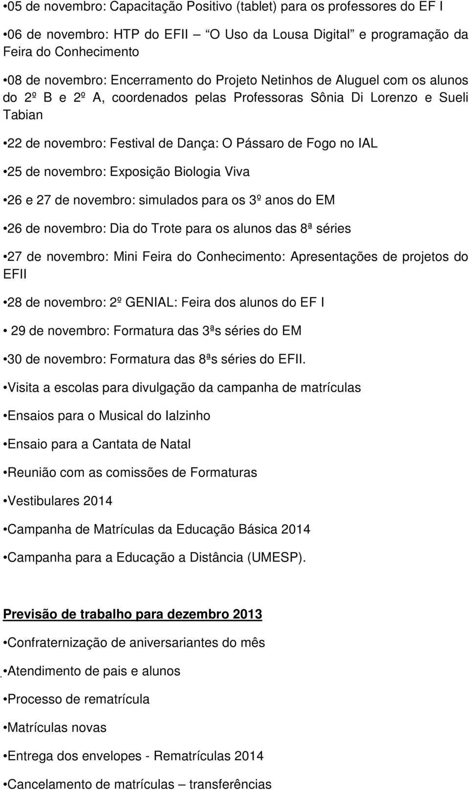 Exposição Biologia Viva 26 e 27 de novembro: simulados para os 3º anos do EM 26 de novembro: Dia do Trote para os alunos das 8ª séries 27 de novembro: Mini Feira do Conhecimento: Apresentações de