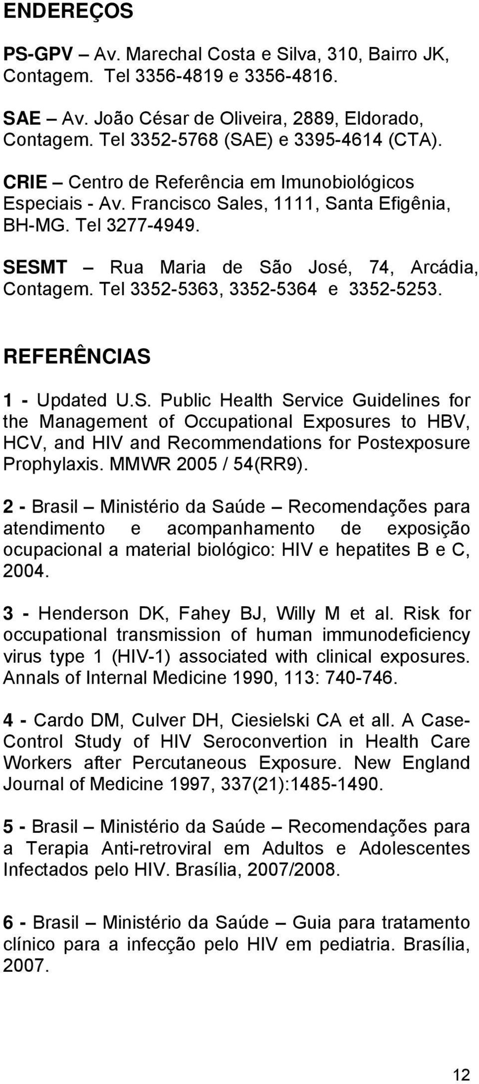 Tel 3352-5363, 3352-5364 e 3352-5253. REFERÊNCIAS 1 - Updated U.S. Public Health Service Guidelines for the Management of Occupational Exposures to HBV, HCV, and HIV and Recommendations for Postexposure Prophylaxis.