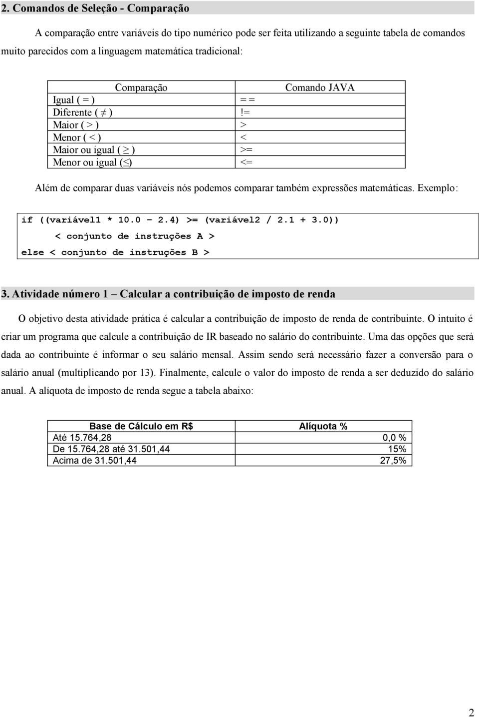 = Maior ( > ) > Menor ( < ) < Maior ou igual ( ) >= Menor ou igual ( ) <= Comando JAVA Além de comparar duas variáveis nós podemos comparar também expressões matemáticas. Exemplo: if ((variável1 * 10.