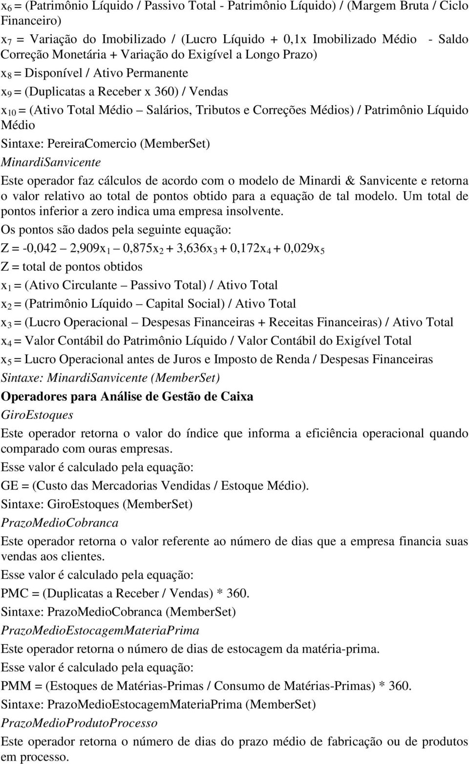 Líquido Médio Sintaxe: PereiraComercio (MemberSet) MinardiSanvicente Este operador faz cálculos de acordo com o modelo de Minardi & Sanvicente e retorna o valor relativo ao total de pontos obtido