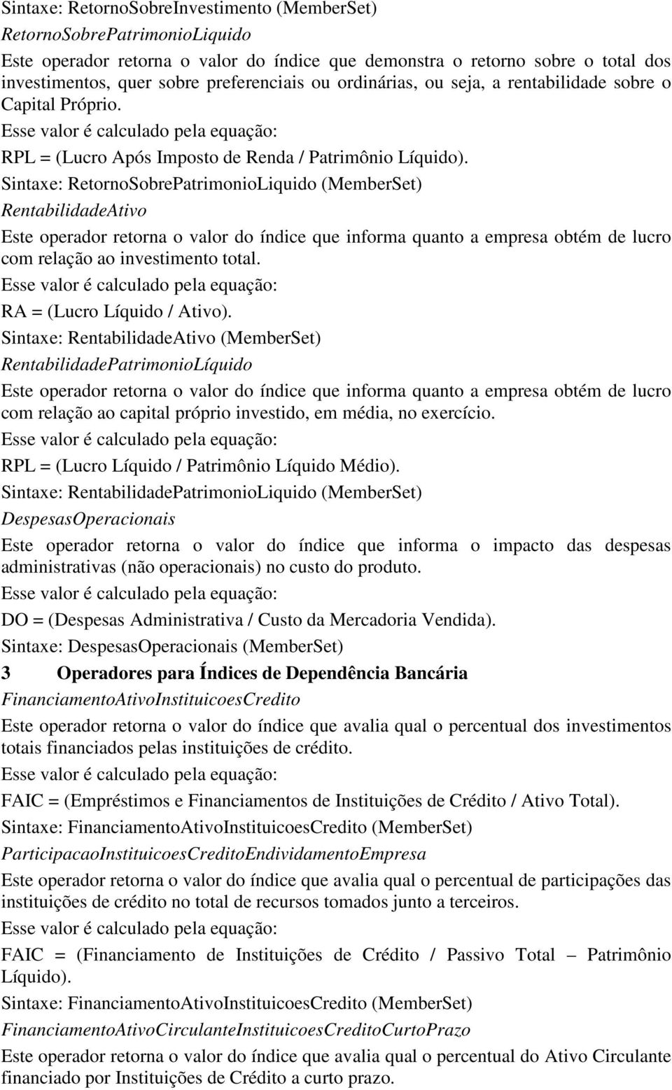 Sintaxe: RetornoSobrePatrimonioLiquido (MemberSet) RentabilidadeAtivo Este operador retorna o valor do índice que informa quanto a empresa obtém de lucro com relação ao investimento total.