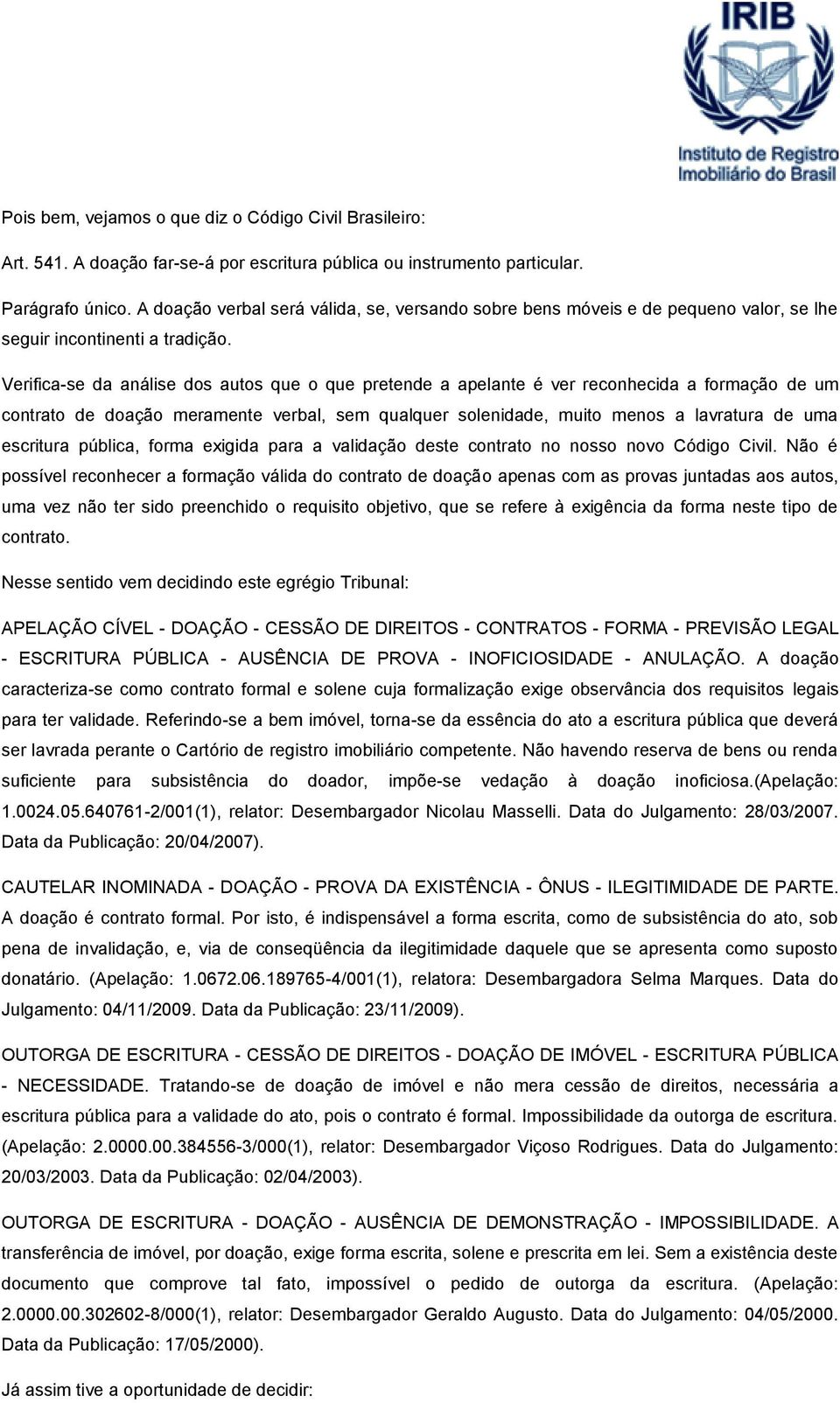 Verifica-se da análise dos autos que o que pretende a apelante é ver reconhecida a formação de um contrato de doação meramente verbal, sem qualquer solenidade, muito menos a lavratura de uma