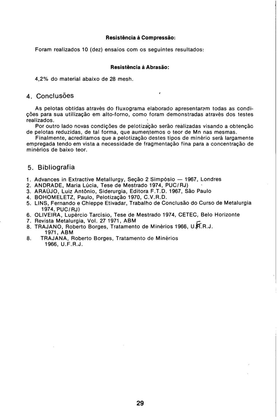 Por outro lado novas condições de pelotiza'ção serão realizadas visando a obtenção de pelotas reduzidas, de tal forma, que aume11temos o teor de Mn nas mesmas.