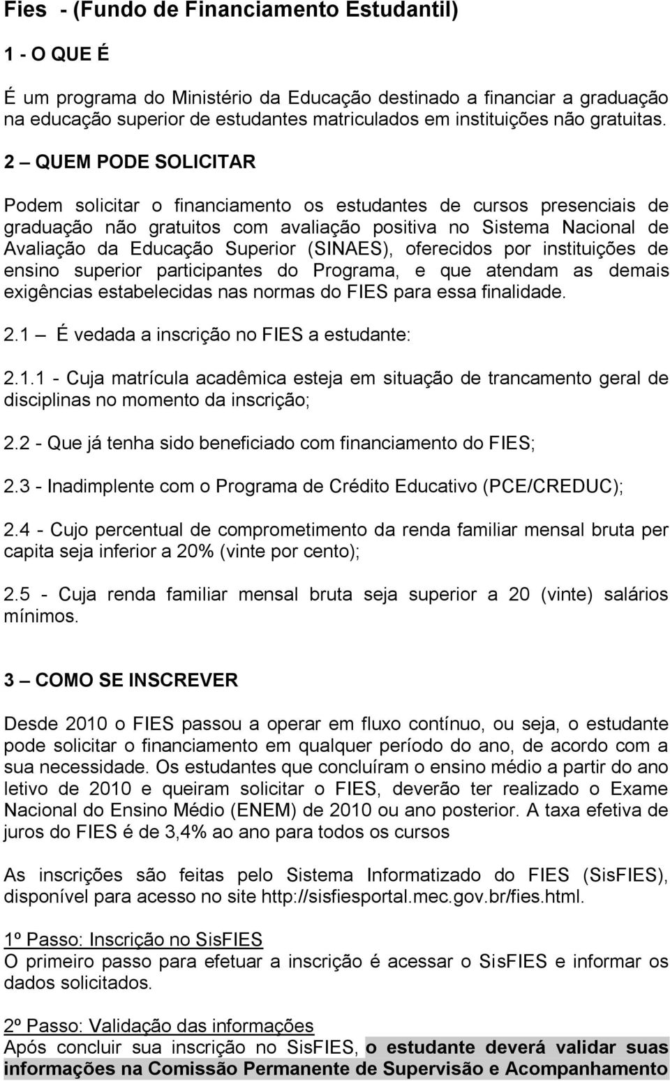 2 QUEM PODE SOLICITAR Podem solicitar o financiamento os estudantes de cursos presenciais de graduação não gratuitos com avaliação positiva no Sistema Nacional de Avaliação da Educação Superior