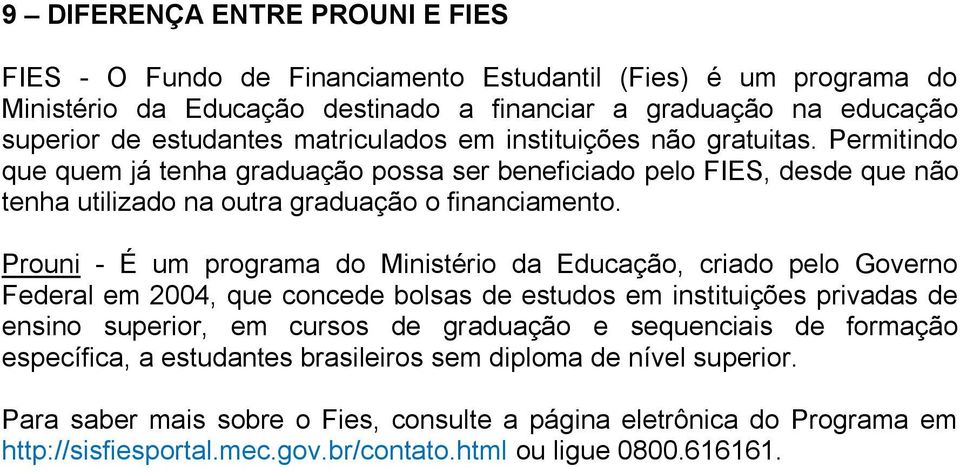 Prouni - É um programa do Ministério da Educação, criado pelo Governo Federal em 2004, que concede bolsas de estudos em instituições privadas de ensino superior, em cursos de graduação e