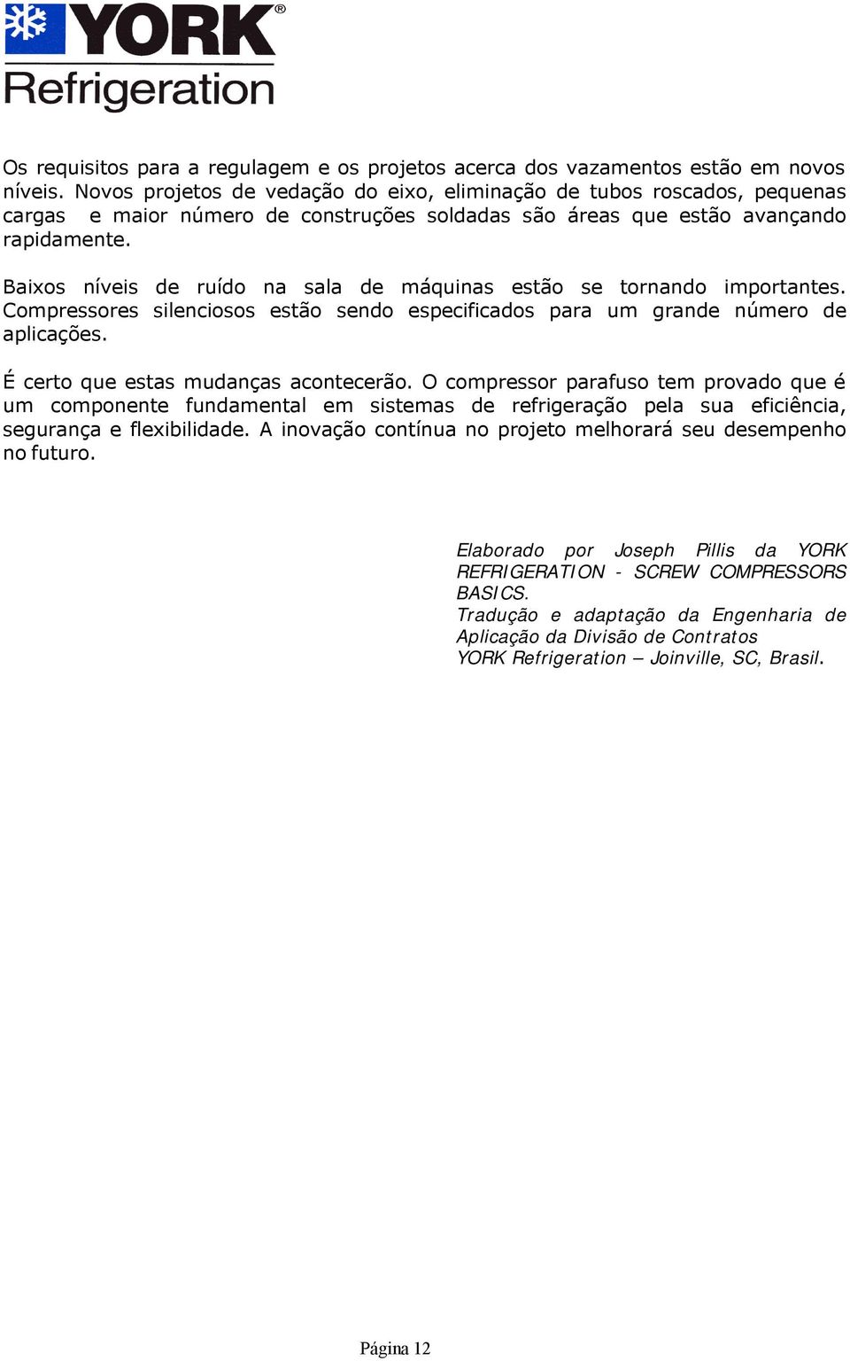 Baixos níveis de ruído na sala de máquinas estão se tornando importantes. Compressores silenciosos estão sendo especificados para um grande número de aplicações.