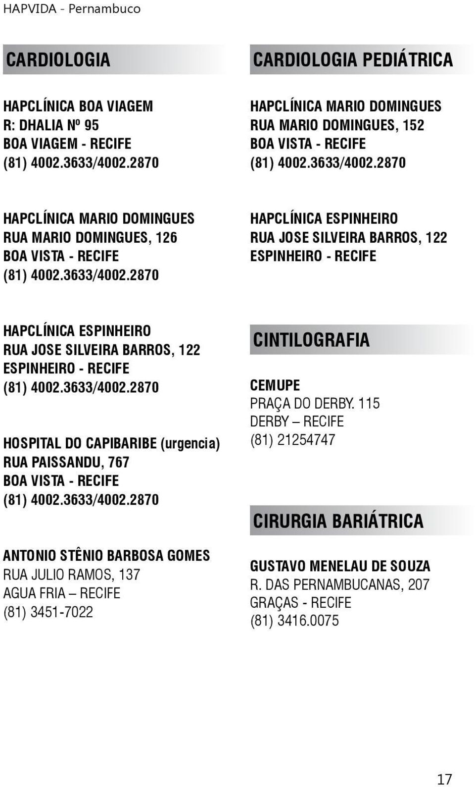 BARROS, 122 ESPINHEIRO - RECIFE HOSPITAL DO CAPIBARIBE (urgencia) RUA PAISSANDU, 767 BOA VISTA - RECIFE ANTONIO STÊNIO BARBOSA GOMES RUA JULIO RAMOS, 137 AGUA FRIA RECIFE (81)