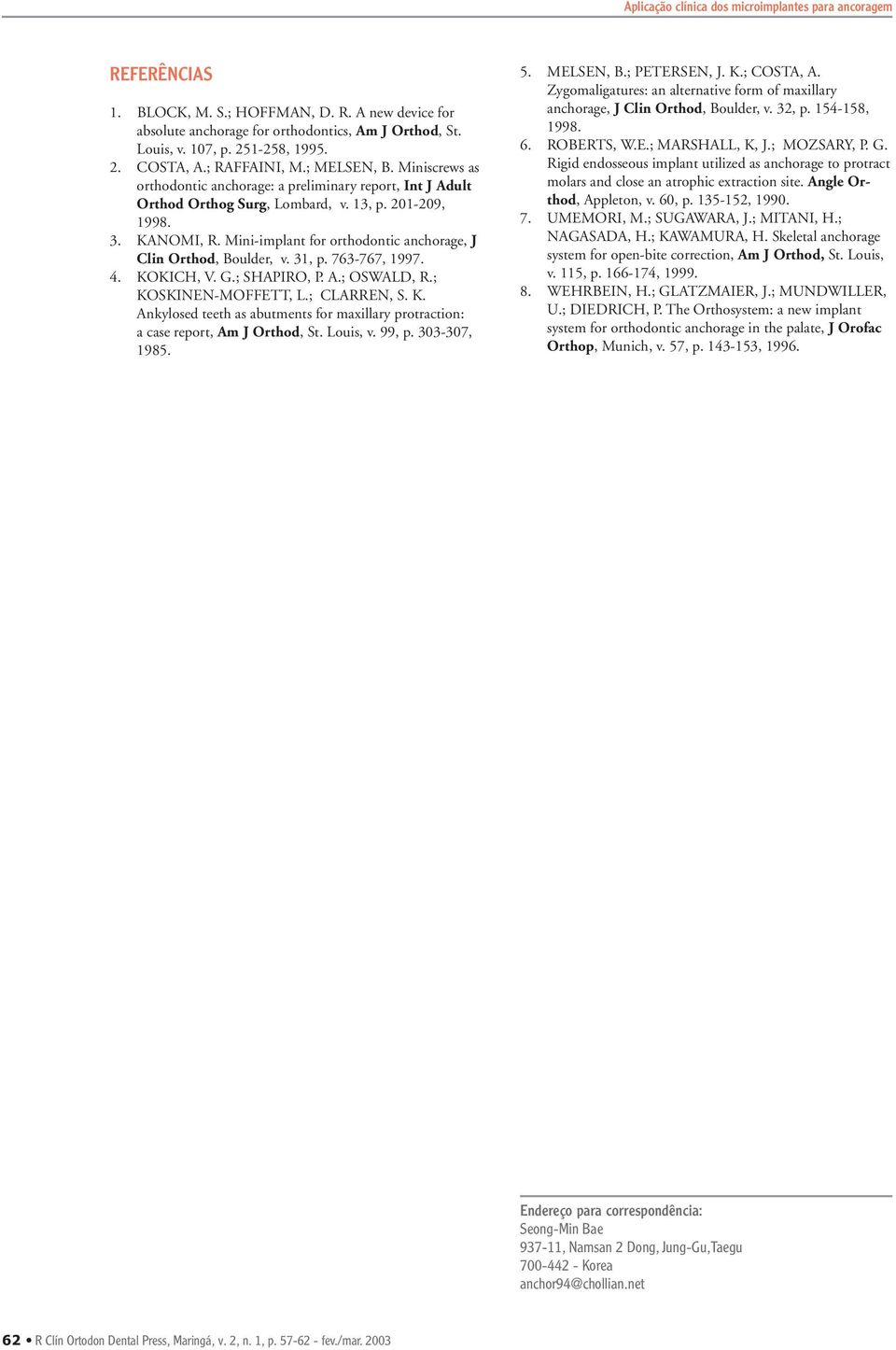 Mini-implant for orthodontic anchorage, J lin Orthod, oulder, v. 31, p. 763-767, 1997. 4. KOKIH, V. G.; SHPIRO, P..; OSWLD, R.; KOSKINEN-MOFFETT, L.; LRREN, S. K. nkylosed teeth as abutments for maxillary protraction: a case report, m J Orthod, St.