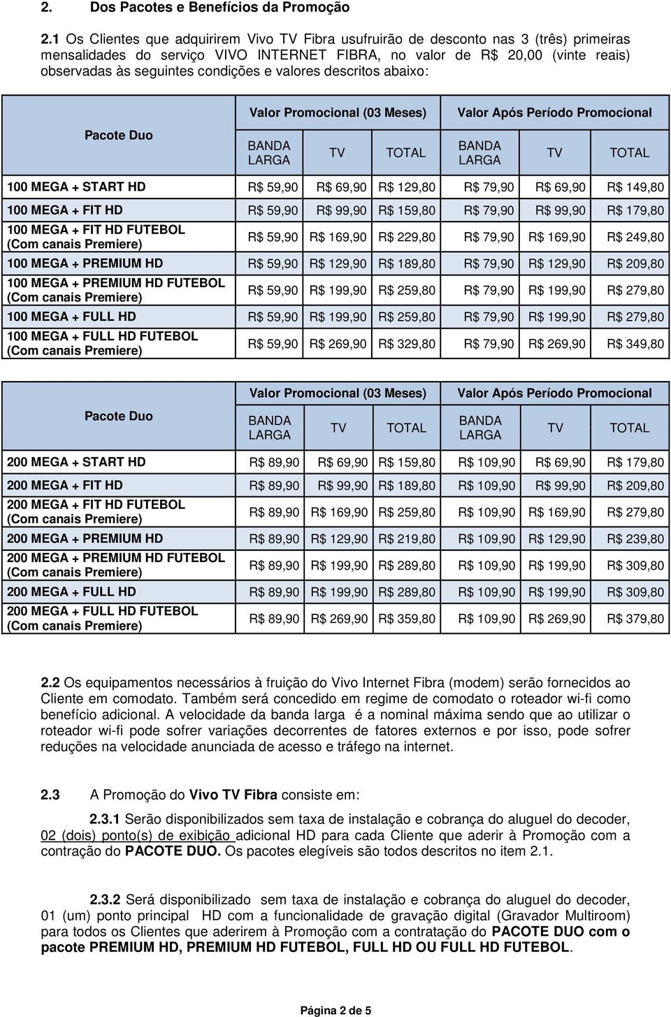 e valores descritos abaixo: Pacote Duo Valor Promocional (03 Meses) Valor Após Período Promocional 100 MEGA + START HD R$ 59,90 R$ 69,90 R$ 129,80 R$ 79,90 R$ 69,90 R$ 149,80 100 MEGA + FIT HD R$