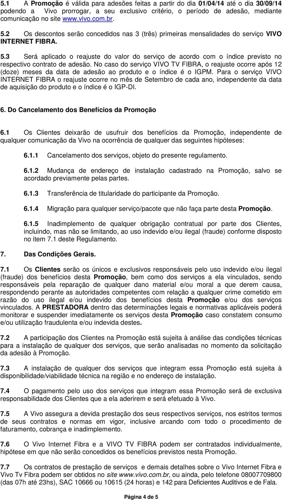 No caso do serviço VIVO FIBRA, o reajuste ocorre após 12 (doze) meses da data de adesão ao produto e o índice é o IGPM.