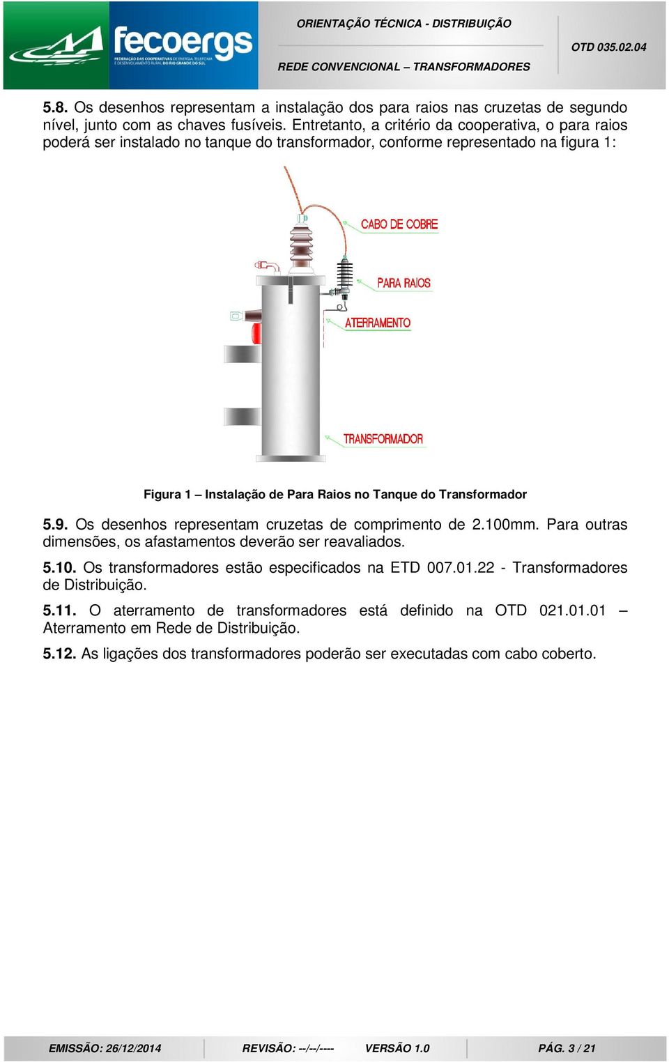 5.9. Os desenhos representam cruzetas de comprimento de 2.100mm. Para outras dimensões, os afastamentos deverão ser reavaliados. 5.10. Os transformadores estão especificados na ETD 007.01.