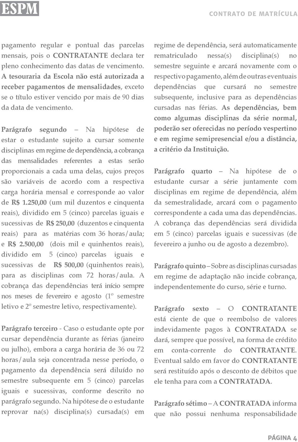 Parágrafo segundo Na hipótese de estar o estudante sujeito a cursar somente disciplinas em regime de dependência, a cobrança das mensalidades referentes a estas serão proporcionais a cada uma delas,