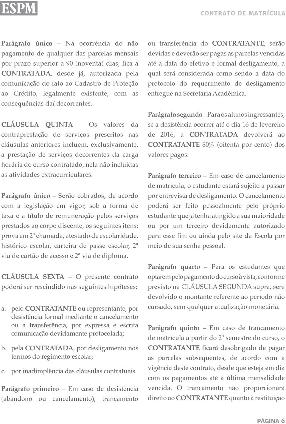 CLÁUSULA QUINTA Os valores da contraprestação de serviços prescritos nas cláusulas anteriores incluem, exclusivamente, a prestação de serviços decorrentes da carga horária do curso contratado, nela